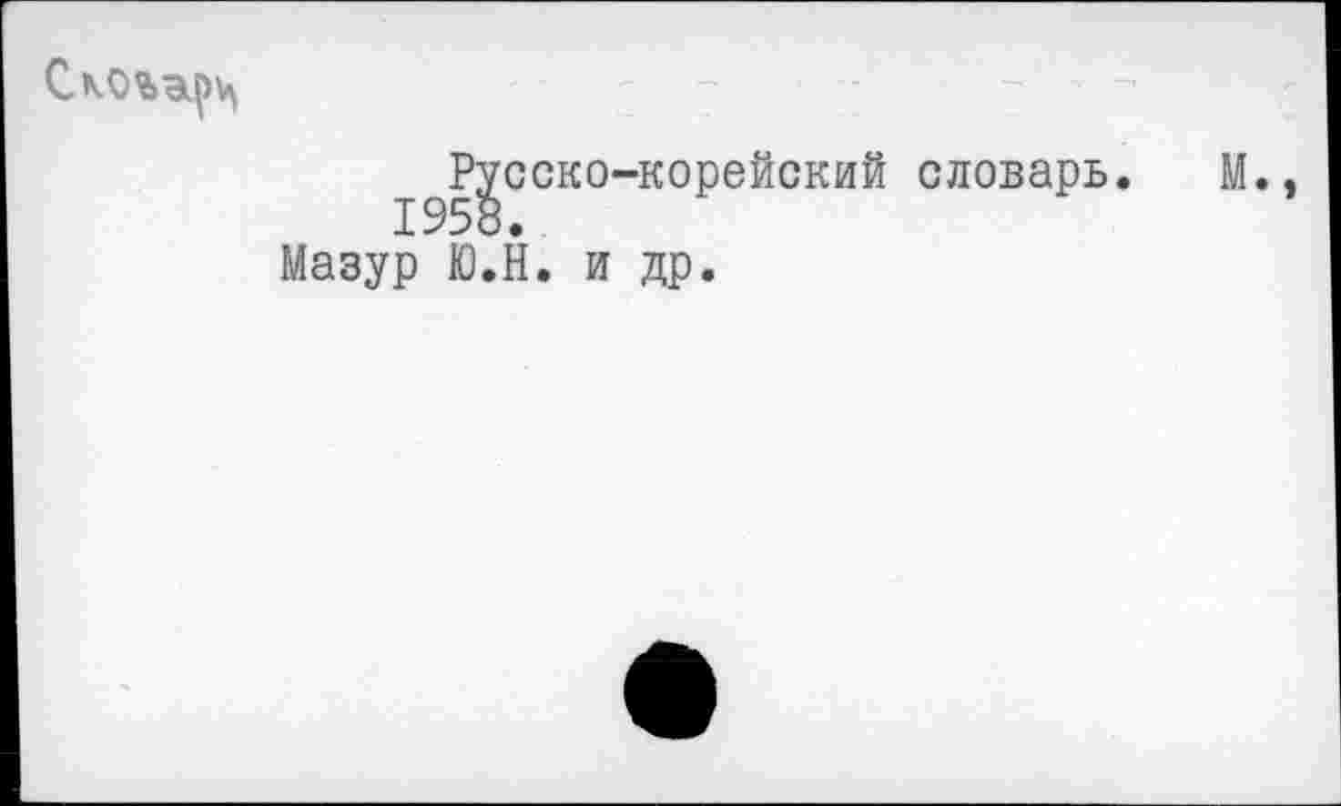 ﻿
Русско-корейский словарь. м.,
X -^5 о •
Мазур Ю.Н. и др.